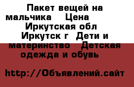 Пакет вещей на мальчика  › Цена ­ 1 000 - Иркутская обл., Иркутск г. Дети и материнство » Детская одежда и обувь   